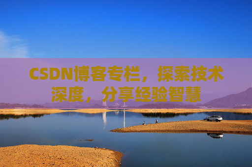CSDN博客专栏，探索技术深度，分享经验智慧