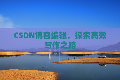 CSDN博客编辑，探索高效写作之路